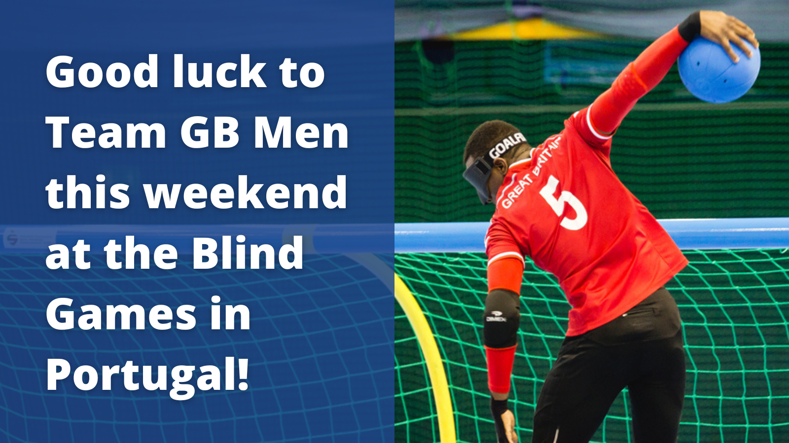 Graphic with a photo of a male goalball player on the right. On the left is a blue background with white text which reads 'Good luck Team GB Men at the Blind Games this weekend!'