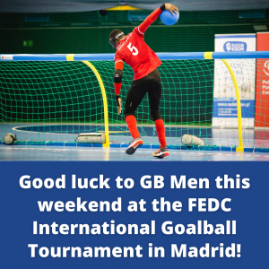 Blue square graphic that reads 'Good luck to GB Men this weekend at the FEDC International Goalball Tournament in Madrid!'. There is a picture of a male goalball player saving a goal on the top of the graphic.