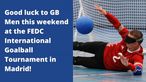 Blue rectangle graphic that reads 'Good luck to GB Men this weekend at the FEDC International Goalball Tournament in Madrid!'. There is a picture of a male goalball player saving a goal on the right of the graphic.