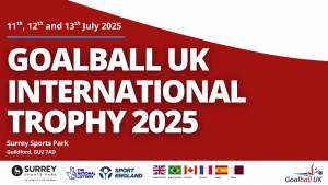 Promotional banner for the event with the text Goalball UK International Trophy 2025 in large white text, and partner logos and team nation flags across the bottom.